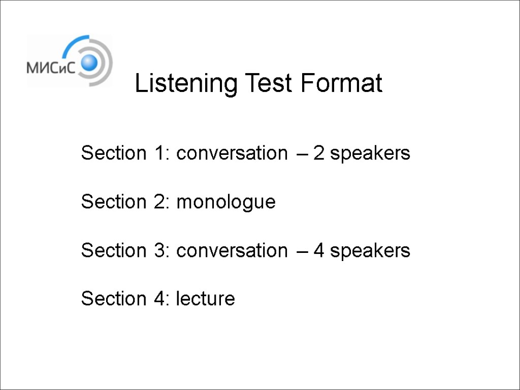 Listening Test Format Section 1: conversation – 2 speakers Section 2: monologue Section 3: